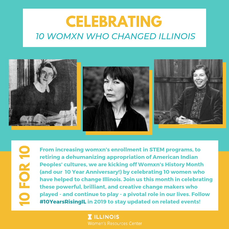 From increasing womxn's enrollment in STEM programs, to retiring a dehumanizing appropriation of American Indian Peoples' cultures, we are kicking off Womxn's History Month by celebrating 10 women who have helped to change Illinois. 